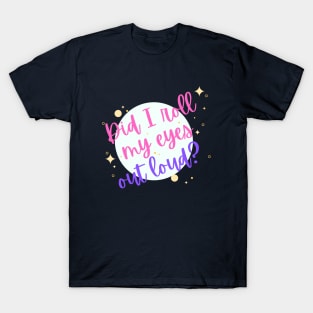 Did I Roll My eyes Out Loud ? T-Shirt